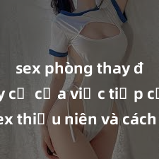 sex phòng thay đồ Nguy cơ của việc tiếp cận sex thiếu niên và cách phòng ngừa trong xã hội hiện đại