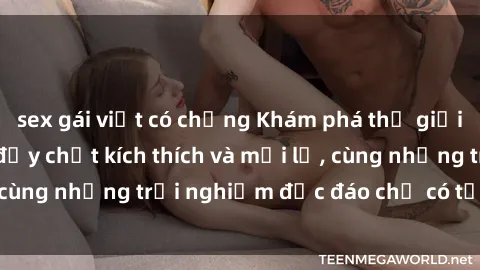 sex gái việt có chồng Khám phá thế giới sex loli Việt Nam đầy chất kích thích và mới lạ, cùng những trải nghiệm độc đáo chỉ có tại Việt Nam.
