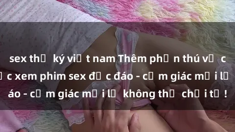 sex thư ký việt nam Thêm phần thú vị cho đêm nay với việc xem phim sex độc đáo - cảm giác mới lạ không thể chối từ!