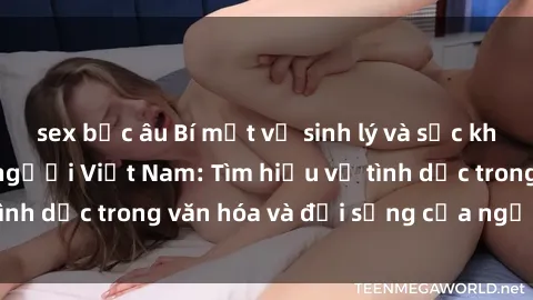 sex bắc âu Bí mật về sinh lý và sức khỏe tình dục của người Việt Nam: Tìm hiểu về tình dục trong văn hóa và đời sống của người Việt.