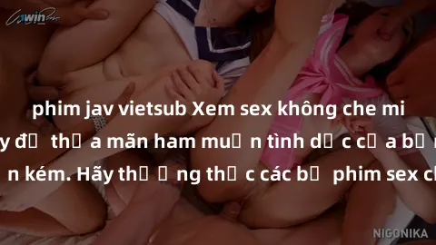 phim jav vietsub Xem sex không che miễn phí ngay hôm nay để thỏa mãn ham muốn tình dục của bạn mà không tốn kém. Hãy thưởng thức các bộ phim sex chất lượng cao hoàn toàn miễn phí!