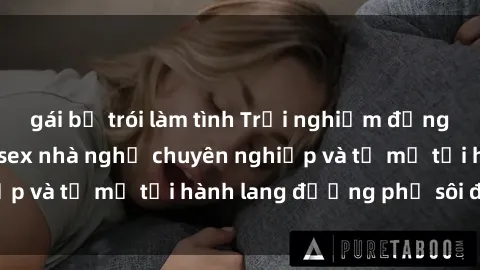 gái bị trói làm tình Trải nghiệm đẳng cấp với dịch vụ sex nhà nghỉ chuyên nghiệp và tỉ mỉ tại hành lang đường phố sôi động.