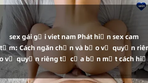 sex gái gọi viet nam Phát hiện sex camera ẩn trong phòng tắm: Cách ngăn chặn và bảo vệ quyền riêng tư của bạn một cách hiệu quả.