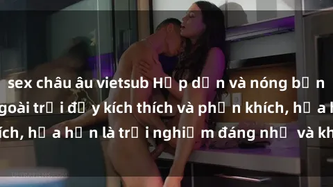 sex châu âu vietsub Hấp dẫn và nóng bỏng: Sex gái Việt ngoài trời đầy kích thích và phấn khích, hứa hẹn là trải nghiệm đáng nhớ và không thể quên.