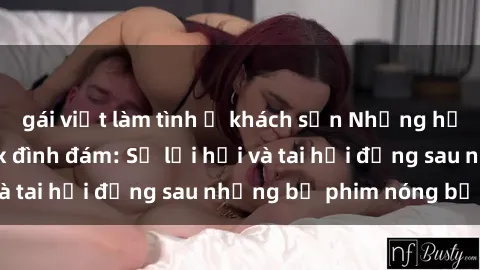 gái việt làm tình ở khách sạn Những hậu duệ của clip sex đình đám: Sự lợi hại và tai hại đằng sau những bộ phim nóng bỏng