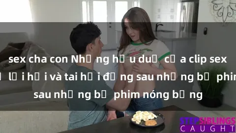 sex cha con Những hậu duệ của clip sex đình đám: Sự lợi hại và tai hại đằng sau những bộ phim nóng bỏng