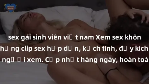 sex gái sinh viên việt nam Xem sex không che miễn phí - Những clip sex hấp dẫn, kịch tính, đầy kích thích cho người xem. Cập nhật hàng ngày, hoàn toàn miễn phí, độ phân giải cao.