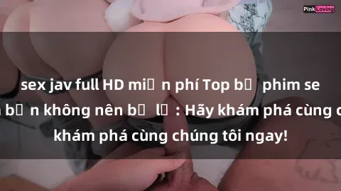 sex jav full HD miễn phí Top bộ phim sex hay nhất mà bạn không nên bỏ lỡ: Hãy khám phá cùng chúng tôi ngay!