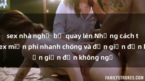 sex nhà nghỉ bị quay lén Những cách tải phim sex miễn phí nhanh chóng và đơn giản đến không ngờ