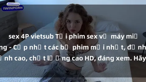 sex 4P vietsub Tải phim sex về máy miễn phí và nhanh chóng - Cập nhật các bộ phim mới nhất, đỉnh cao, chất lượng cao HD, đáng xem. Hãy trải nghiệm ngay!