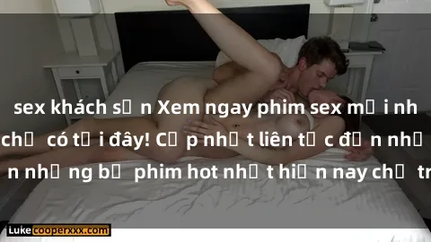 sex khách sạn Xem ngay phim sex mới nhất, hấp dẫn nhất chỉ có tại đây! Cập nhật liên tục đến những bộ phim hot nhất hiện nay chỉ trong vài cú click!