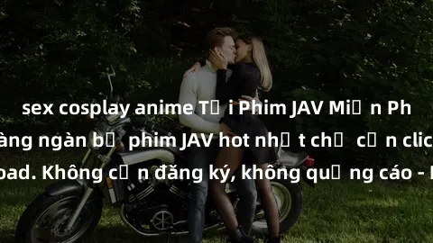 sex cosplay anime Tải Phim JAV Miễn Phí - Thưởng thức hàng ngàn bộ phim JAV hot nhất chỉ cần click download. Không cần đăng ký, không quảng cáo - Dễ dàng tải về và xem online!