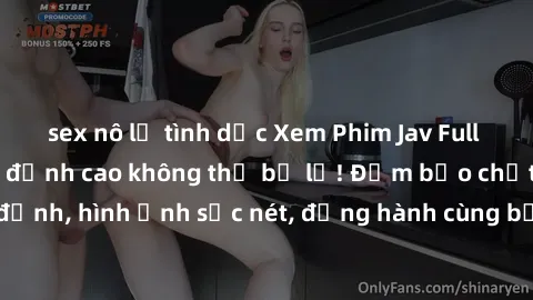sex nô lệ tình dục Xem Phim Jav Full HD: Những bộ phim đỉnh cao không thể bỏ lỡ! Đảm bảo chất lượng ổn định, hình ảnh sắc nét, đồng hành cùng bạn trong những giây phút thư giãn!