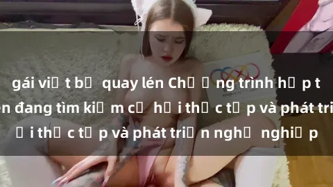 gái việt bị quay lén Chương trình hợp tác JAV cho sinh viên đang tìm kiếm cơ hội thực tập và phát triển nghề nghiệp