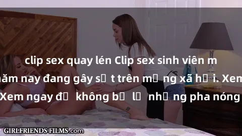 clip sex quay lén Clip sex sinh viên mới nhất hot nhất năm nay đang gây sốt trên mạng xã hội. Xem ngay để không bỏ lỡ những pha nóng không thể bỏ qua!