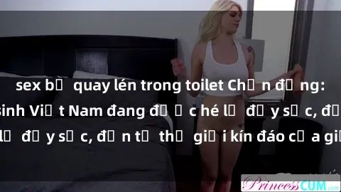 sex bị quay lén trong toilet Chấn động: Bí mật về sex nữ sinh Việt Nam đang được hé lộ đầy sốc, đến từ thế giới kín đáo của giới trẻ.
