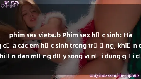 phim sex vietsub Phim sex học sinh: Hành động nóng bỏng của các em học sinh trong trường, khiến dân mạng dậy sóng vì nội dung gợi cảm và kích thích.