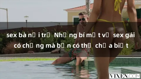 sex bà nội trợ Những bí mật về sex gái có chồng mà bạn có thể chưa biết