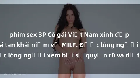 phim sex 3P Cô gái Việt Nam xinh đẹp và gợi cảm làm xoá tan khái niệm về MILF. Được lòng người xem bởi sự quyến rũ và dễ thương.
