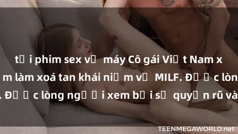 tải phim sex về máy Cô gái Việt Nam xinh đẹp và gợi cảm làm xoá tan khái niệm về MILF. Được lòng người xem bởi sự quyến rũ và dễ thương.