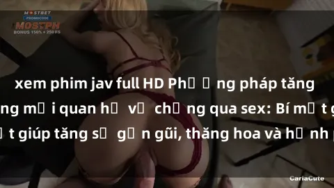 xem phim jav full HD Phương pháp tăng cường gắn kết trong mối quan hệ vợ chồng qua sex: Bí mật giúp tăng sự gần gũi, thăng hoa và hạnh phúc cho cặp đôi
