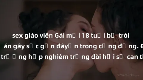 sex giáo viên Gái mới 18 tuổi bị trói và bị hiếp dâm: Vụ án gây sốc gần đâyến trong cộng đồng. Đây là một trường hợp nghiêm trọng đòi hỏi sự can thiệp mạnh mẽ từ phía công lý.