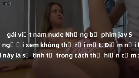 gái việt nam nude Những bộ phim jav SM không che khiến người xem không thể rời mắt. Điểm nổi bật của thể loại này là sự tinh tế trong cách thể hiện cảm xúc và sự hấp dẫn của những cảnh quay.