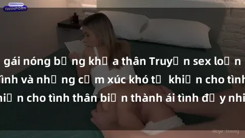 gái nóng bỏng khỏa thân Truyện sex loạn luân: Bí mật gia đình và những cảm xúc khó tả khiến cho tình thân biến thành ái tình đầy nhiệt huyết