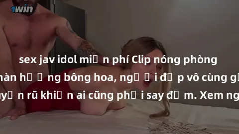 sex jav idol miễn phí Clip nóng phòng tắm: Hít thở nồng nàn hương bông hoa, người đẹp vô cùng gợi cảm và quyến rũ khiến ai cũng phải say đắm. Xem ngay để trải nghiệm điều đặc biệt!