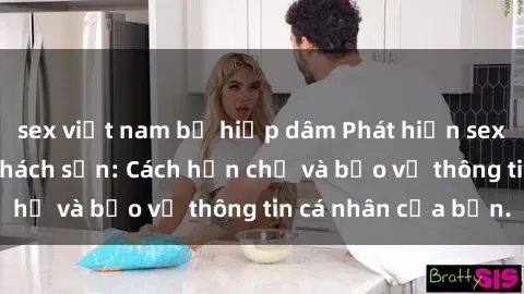 sex việt nam bị hiếp dâm Phát hiện sex camera ẩn trong khách sạn: Cách hạn chế và bảo vệ thông tin cá nhân của bạn.