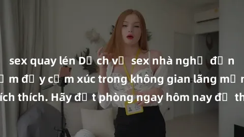 sex quay lén Dịch vụ sex nhà nghỉ đẳng cấp: Trải nghiệm đầy cảm xúc trong không gian lãng mạn, đầy kích thích. Hãy đặt phòng ngay hôm nay để thỏa mãn khát khao của bạn!