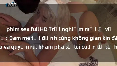 phim sex full HD Trải nghiệm mới lạ với sex phòng thay đồ: Đam mê tột đỉnh cùng không gian kín đáo và quyến rũ, khám phá sự lôi cuốn từ sự hấp dẫn của nơi này.
