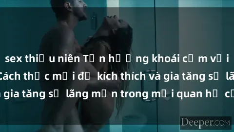 sex thiếu niên Tận hưởng khoái cảm với sex ngoài trời: Cách thức mới để kích thích và gia tăng sự lãng mạn trong mối quan hệ của bạn!