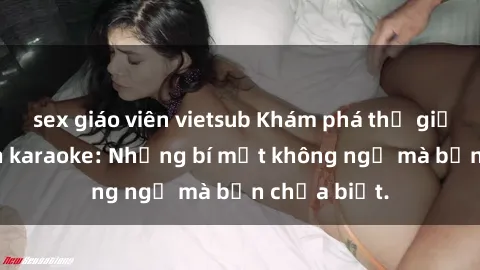 sex giáo viên vietsub Khám phá thế giới sex ở quán karaoke: Những bí mật không ngờ mà bạn chưa biết.