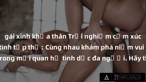 gái xinh khỏa thân Trải nghiệm cảm xúc mới mẻ với làm tình tập thể: Cùng nhau khám phá niềm vui và sự mãnh liệt trong mối quan hệ tình dục đa người. Hãy thử ngay để biết cảm giác thú vị này!