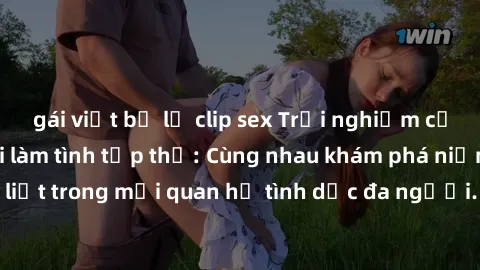 gái việt bị lộ clip sex Trải nghiệm cảm xúc mới mẻ với làm tình tập thể: Cùng nhau khám phá niềm vui và sự mãnh liệt trong mối quan hệ tình dục đa người. Hãy thử ngay để biết cảm giác thú vị này!