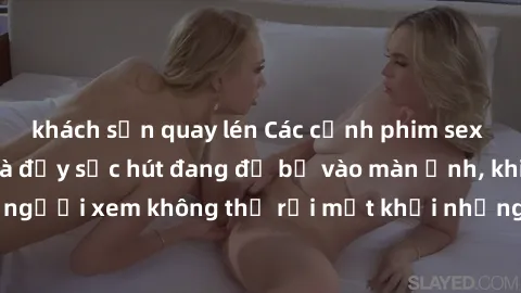 khách sạn quay lén Các cảnh phim sex bukkake hấp dẫn và đầy sức hút đang đổ bộ vào màn ảnh, khiến người xem không thể rời mắt khỏi những cảnh quay đầy kích thích.