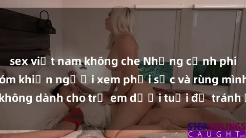 sex việt nam không che Những cảnh phim sex bạo dâm nhóm khiến người xem phải sốc và rùng mình, không dành cho trẻ em dưới tuổi để tránh ảnh hưởng tiêu cực.