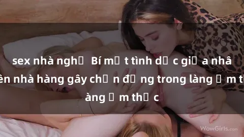 sex nhà nghỉ Bí mật tình dục giữa nhân viên nhà hàng gây chấn động trong làng ẩm thực