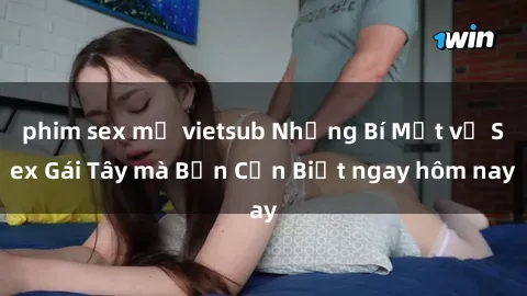 phim sex mỹ vietsub Những Bí Mật về Sex Gái Tây mà Bạn Cần Biết ngay hôm nay