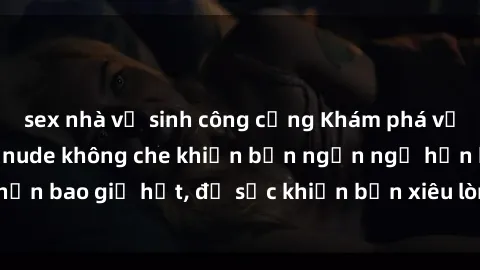 sex nhà vệ sinh công cộng Khám phá vẻ đẹp gái Việt Nam nude không che khiến bạn ngẩn ngơ hơn bao giờ hết, đủ sức khiến bạn xiêu lòng đến ngất ngây