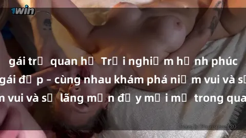 gái trẻ quan hệ Trải nghiệm hạnh phúc khi làm tình với gái đẹp – cùng nhau khám phá niềm vui và sự lãng mạn đầy mới mẻ trong quan hệ của bạn.