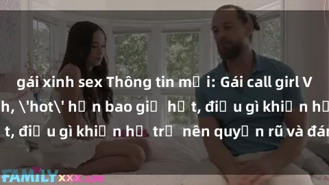 gái xinh sex Thông tin mới: Gái call girl Việt Nam đắt khách, 'hot' hơn bao giờ hết, điều gì khiến họ trở nên quyến rũ và đáng chú ý?