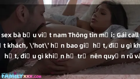 sex bà bầu việt nam Thông tin mới: Gái call girl Việt Nam đắt khách, 'hot' hơn bao giờ hết, điều gì khiến họ trở nên quyến rũ và đáng chú ý?