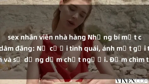 sex nhân viên nhà hàng Những bí mật của gái Việt Nam dâm đãng: Nụ cười tinh quái, ánh mắt gợi tình và sự dụng dẫm chết người. Đắm chìm trong vòng xoay đam mê!