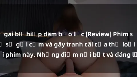 gái bị hiếp dâm bạo lực [Review] Phim sex loli: Đánh giá về sự gợi cảm và gây tranh cãi của thể loại phim này. Những điểm nổi bật và đáng lưu ý khi xem phim loli.