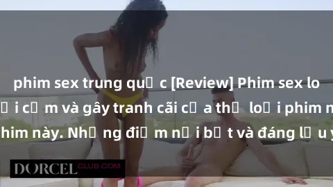 phim sex trung quốc [Review] Phim sex loli: Đánh giá về sự gợi cảm và gây tranh cãi của thể loại phim này. Những điểm nổi bật và đáng lưu ý khi xem phim loli.
