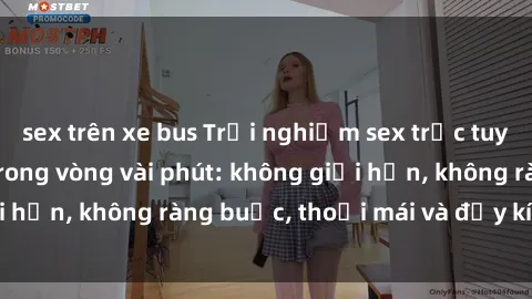 sex trên xe bus Trải nghiệm sex trực tuyến tuyệt vời chỉ trong vòng vài phút: không giới hạn, không ràng buộc, thoải mái và đầy kích thích!
