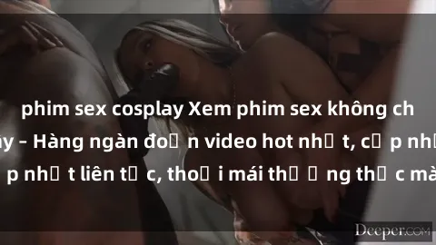 phim sex cosplay Xem phim sex không che miễn phí tại đây – Hàng ngàn đoạn video hot nhất, cập nhật liên tục, thoải mái thưởng thức mà không tốn kém.