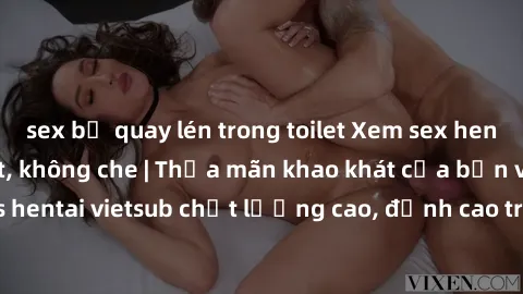 sex bị quay lén trong toilet Xem sex hentai vietsub cực hot, không che | Thỏa mãn khao khát của bạn với series hentai vietsub chất lượng cao, đỉnh cao trong thể loại anime không che.
